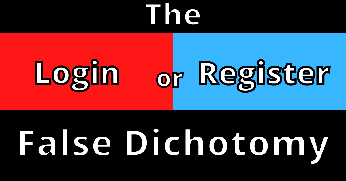 False Dichotomy: Why Login or Register?